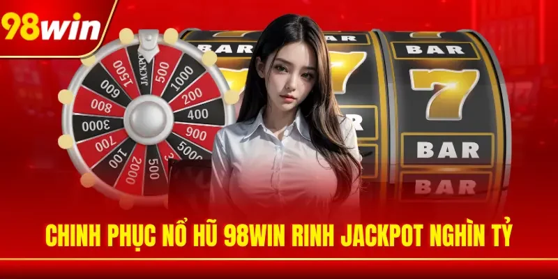 Nổ hũ 98WIN cùng rinh Jackpot nghìn tỷ