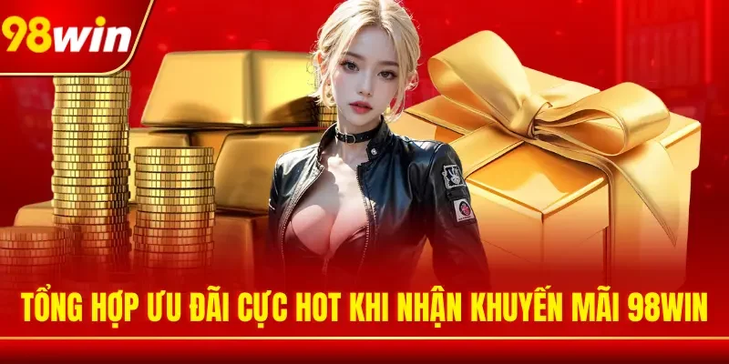 Tổng hợp ưu đãi cực hot khi nhận khuyến mãi 98WIN